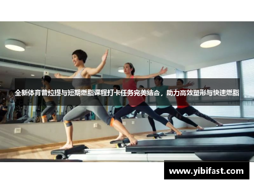 全新体育普拉提与短期燃脂课程打卡任务完美结合，助力高效塑形与快速燃脂